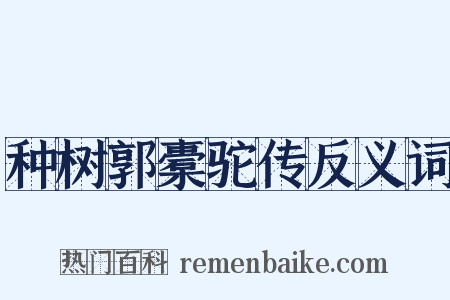 种树郭橐驼传反义词是什么意思的图片